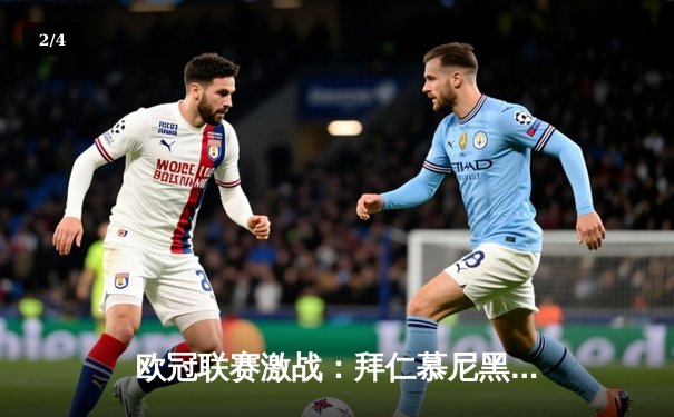 欧冠联赛激战：拜仁慕尼黑逆转巴黎圣日耳曼，姆巴佩哑火莱万双响 - 2