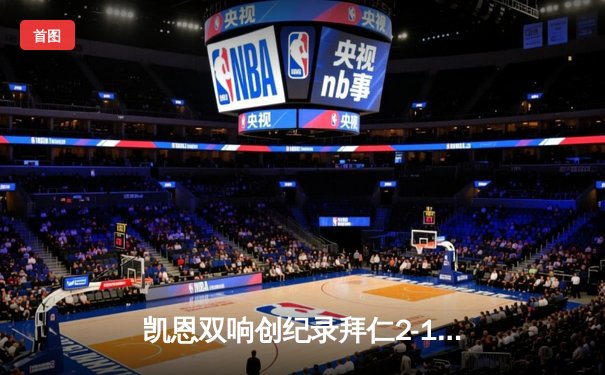 凯恩双响创纪录拜仁2-1逆转枪手，时隔四年重返欧冠四强