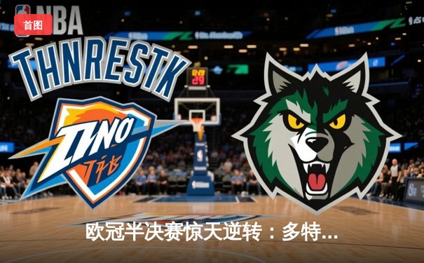 欧冠半决赛惊天逆转：多特蒙德4-3淘汰巴黎圣日耳曼，桑乔两射一传闪耀全场