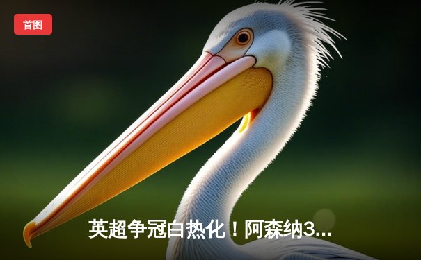 英超争冠白热化！阿森纳3-1力克利物浦，萨卡传射建功