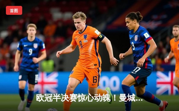 欧冠半决赛惊心动魄！曼城4-3逆转皇马晋级，哈兰德双响定乾坤