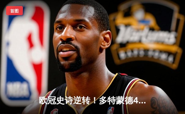 欧冠史诗逆转！多特蒙德4-2血洗马竞，桑乔传射胡梅尔斯定乾坤