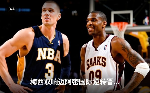 梅西双响迈阿密国际逆转晋级，美职联杯赛再掀狂潮 - 3