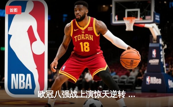 欧冠八强战上演惊天逆转 曼城加时鏖战4-3力克拜仁